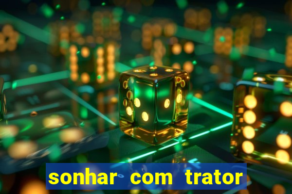 sonhar com trator jogo do bicho